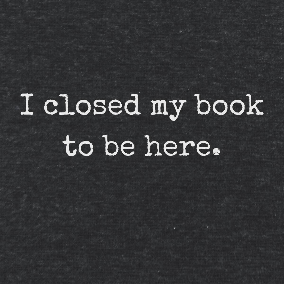 I Closed My Book To Be Here Unisex  Literay T Shirt