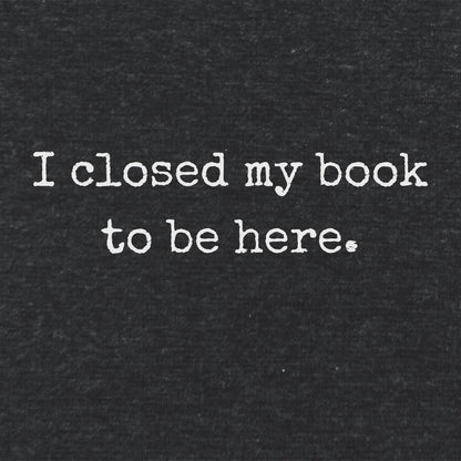 I Closed My Book To Be Here Unisex  Literay T Shirt